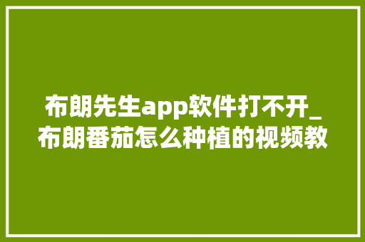 布朗先生app软件打不开_布朗番茄怎么种植的视频教程