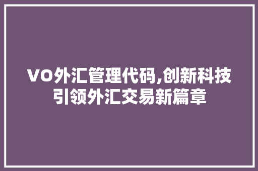 VO外汇管理代码,创新科技引领外汇交易新篇章