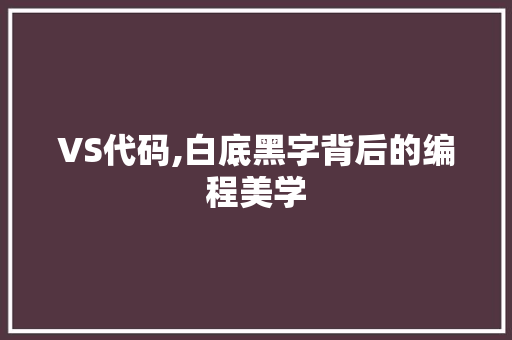 VS代码,白底黑字背后的编程美学 VS代码,白底黑字背后的编程美学 土壤施肥