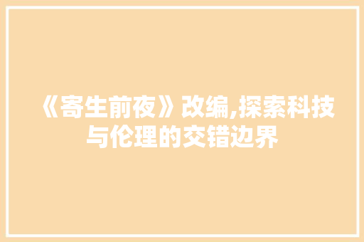 《寄生前夜》改编,探索科技与伦理的交错边界