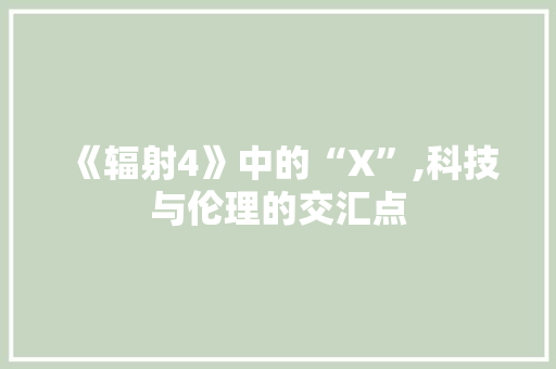 《辐射4》中的“X”,科技与伦理的交汇点