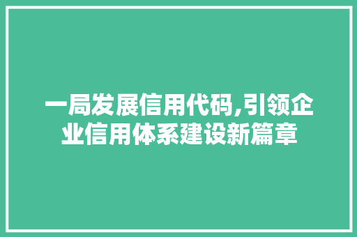 一局发展信用代码,引领企业信用体系建设新篇章