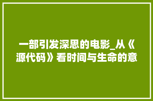 一部引发深思的电影_从《源代码》看时间与生命的意义