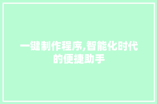 一键制作程序,智能化时代的便捷助手