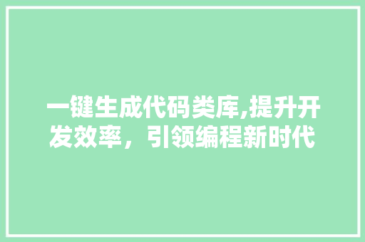 一键生成代码类库,提升开发效率，引领编程新时代 一键生成代码类库,提升开发效率，引领编程新时代 土壤施肥