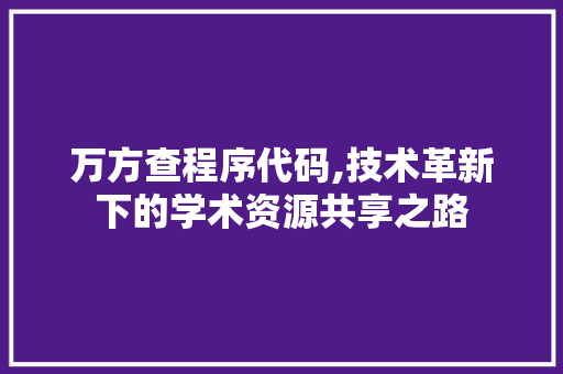 万方查程序代码,技术革新下的学术资源共享之路 万方查程序代码,技术革新下的学术资源共享之路 土壤施肥