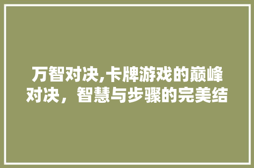 万智对决,卡牌游戏的巅峰对决,智慧与步骤的完美结合 番茄种植技巧 万智对决,卡牌游戏的巅峰对决,智慧与步骤的完美结合 万智对决,卡牌游戏的巅峰对决,智慧与步骤的完美结合 番茄种植技巧