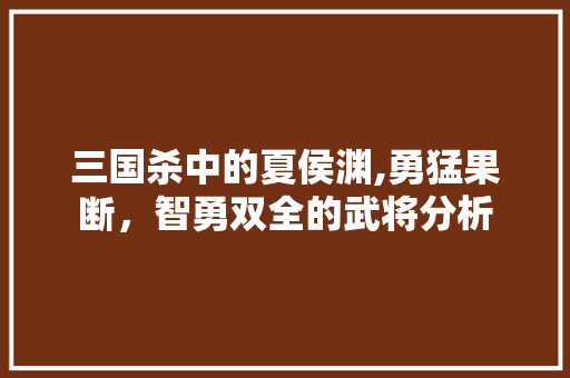 三国杀中的夏侯渊,勇猛果断，智勇双全的武将分析