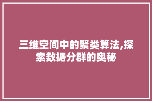 三维空间中的聚类算法,探索数据分群的奥秘 三维空间中的聚类算法,探索数据分群的奥秘 番茄病虫害防治