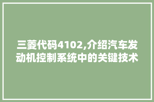 三菱代码4102,介绍汽车发动机控制系统中的关键技术