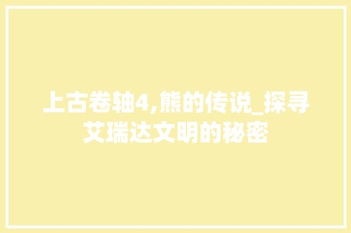 上古卷轴4,熊的传说_探寻艾瑞达文明的秘密