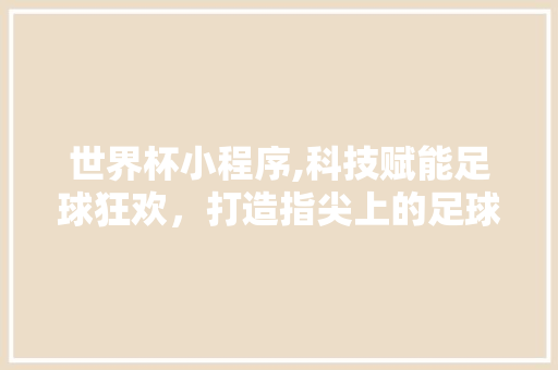 世界杯小程序,科技赋能足球狂欢，打造指尖上的足球盛宴 世界杯小程序,科技赋能足球狂欢，打造指尖上的足球盛宴 番茄病虫害防治