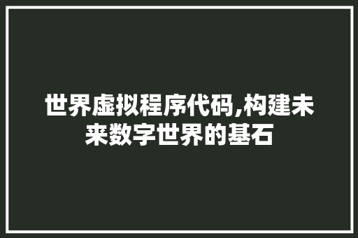 世界虚拟程序代码,构建未来数字世界的基石 世界虚拟程序代码,构建未来数字世界的基石 花朵知识