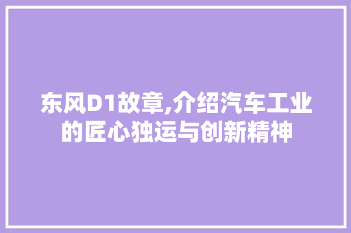 东风D1故章,介绍汽车工业的匠心独运与创新精神