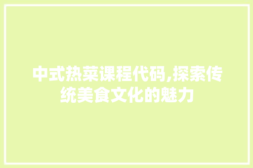 中式热菜课程代码,探索传统美食文化的魅力 番茄病虫害防治 中式热菜课程代码,探索传统美食文化的魅力 中式热菜课程代码,探索传统美食文化的魅力 番茄病虫害防治