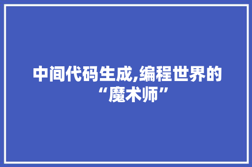 中间代码生成,编程世界的“魔术师”