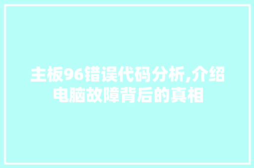 主板96错误代码分析,介绍电脑故障背后的真相