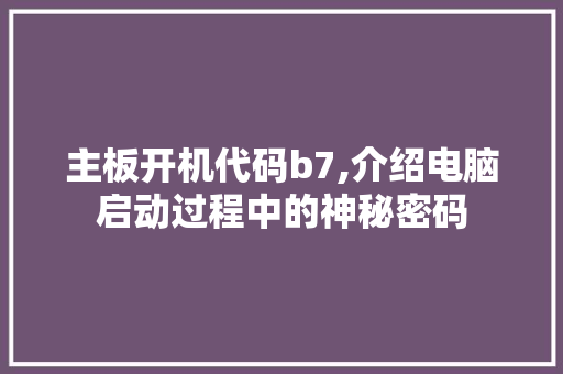 主板开机代码b7,介绍电脑启动过程中的神秘密码
