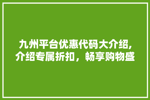 九州平台优惠代码大介绍,介绍专属折扣，畅享购物盛宴！ 九州平台优惠代码大介绍,介绍专属折扣，畅享购物盛宴！ 番茄种植技巧