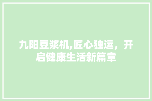 九阳豆浆机,匠心独运，开启健康生活新篇章 九阳豆浆机,匠心独运，开启健康生活新篇章 番茄种植技巧