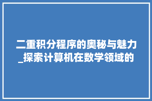 二重积分程序的奥秘与魅力_探索计算机在数学领域的应用