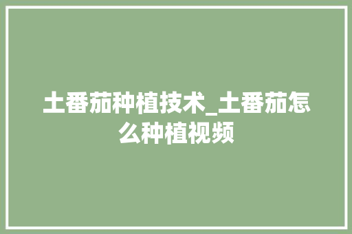 土番茄种植技术_土番茄怎么种植视频 土番茄种植技术_土番茄怎么种植视频 土壤施肥