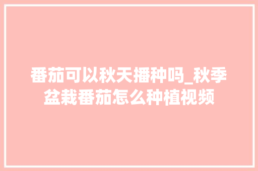 番茄可以秋天播种吗_秋季盆栽番茄怎么种植视频 番茄可以秋天播种吗_秋季盆栽番茄怎么种植视频 番茄病虫害防治