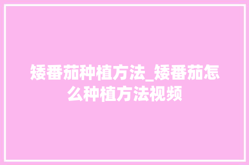 矮番茄种植方法_矮番茄怎么种植方法视频 矮番茄种植方法_矮番茄怎么种植方法视频 农业常识