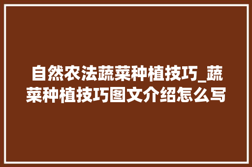 自然农法蔬菜种植技巧_蔬菜种植技巧图文介绍怎么写 自然农法蔬菜种植技巧_蔬菜种植技巧图文介绍怎么写 花朵知识