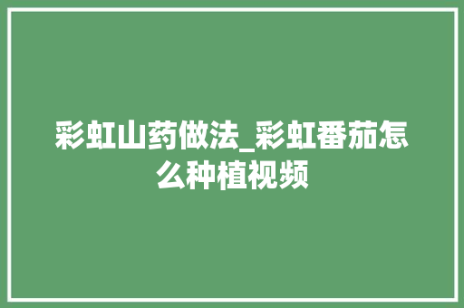 彩虹山药做法_彩虹番茄怎么种植视频