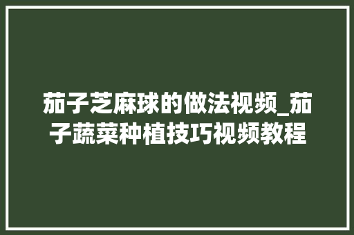 茄子芝麻球的做法视频_茄子蔬菜种植技巧视频教程
