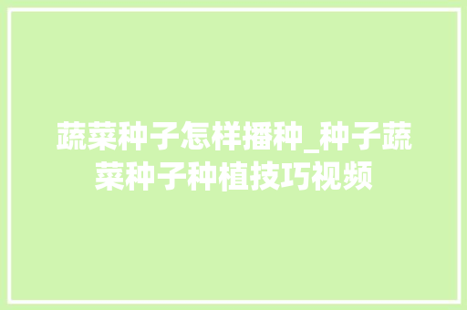 蔬菜种子怎样播种_种子蔬菜种子种植技巧视频