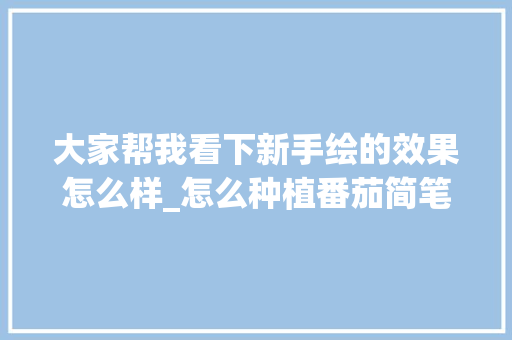 大家帮我看下新手绘的效果怎么样_怎么种植番茄简笔画图片