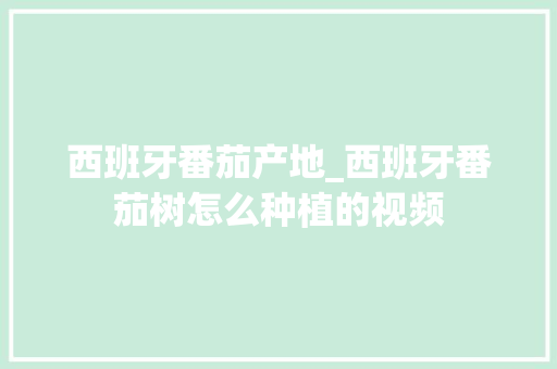 西班牙番茄产地_西班牙番茄树怎么种植的视频