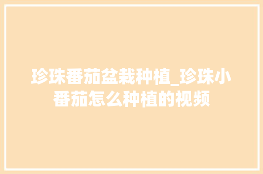 珍珠番茄盆栽种植_珍珠小番茄怎么种植的视频 珍珠番茄盆栽种植_珍珠小番茄怎么种植的视频 土壤施肥