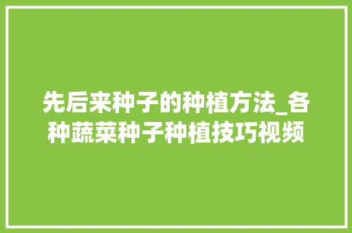 先后来种子的种植方法_各种蔬菜种子种植技巧视频