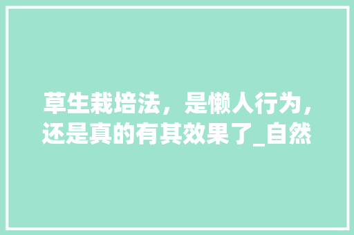 草生栽培法，是懒人行为，还是真的有其效果了_自然农法蔬菜种植技巧视频
