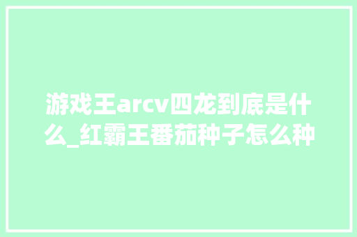 游戏王arcv四龙到底是什么_红霸王番茄种子怎么种植视频