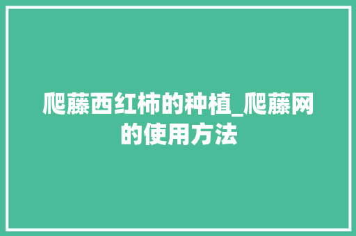 爬藤西红柿的种植_爬藤网的使用方法 爬藤西红柿的种植_爬藤网的使用方法 种植技巧