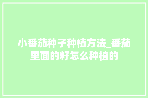小番茄种子种植方法_番茄里面的籽怎么种植的 小番茄种子种植方法_番茄里面的籽怎么种植的 番茄病虫害防治