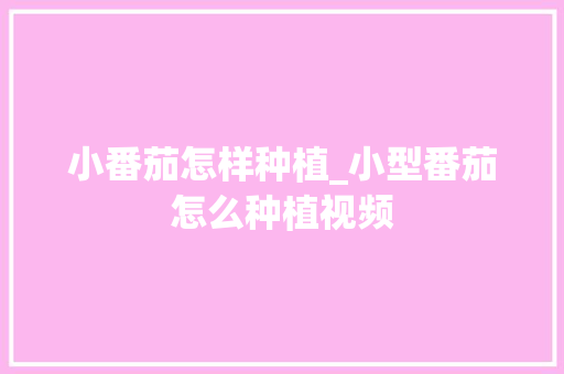 小番茄怎样种植_小型番茄怎么种植视频 小番茄怎样种植_小型番茄怎么种植视频 植物种类