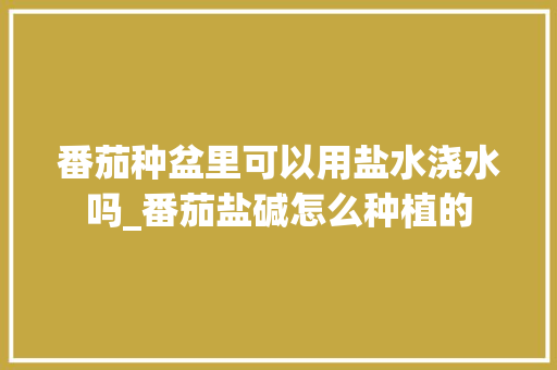 番茄种盆里可以用盐水浇水吗_番茄盐碱怎么种植的 番茄种盆里可以用盐水浇水吗_番茄盐碱怎么种植的 番茄病虫害防治