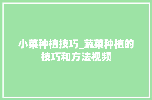 小菜种植技巧_蔬菜种植的技巧和方法视频 小菜种植技巧_蔬菜种植的技巧和方法视频 农业常识