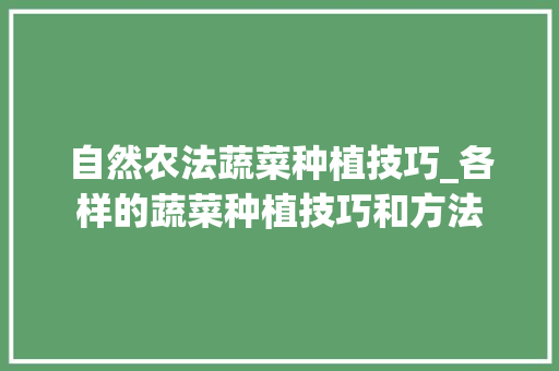 自然农法蔬菜种植技巧_各样的蔬菜种植技巧和方法 自然农法蔬菜种植技巧_各样的蔬菜种植技巧和方法 番茄种植技巧