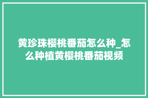黄珍珠樱桃番茄怎么种_怎么种植黄樱桃番茄视频 黄珍珠樱桃番茄怎么种_怎么种植黄樱桃番茄视频 番茄病虫害防治