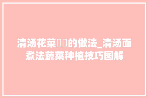 清汤花菜饸饹的做法_清汤面煮法蔬菜种植技巧图解