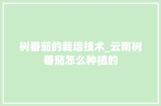 树番茄的栽培技术_云南树番茄怎么种植的