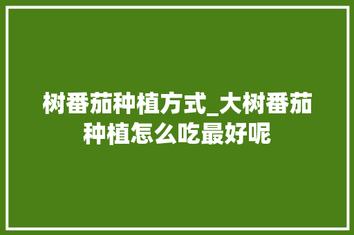 树番茄种植方式_大树番茄种植怎么吃最好呢