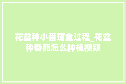 花盆种小番茄全过程_花盆种番茄怎么种植视频 花盆种小番茄全过程_花盆种番茄怎么种植视频 土壤施肥