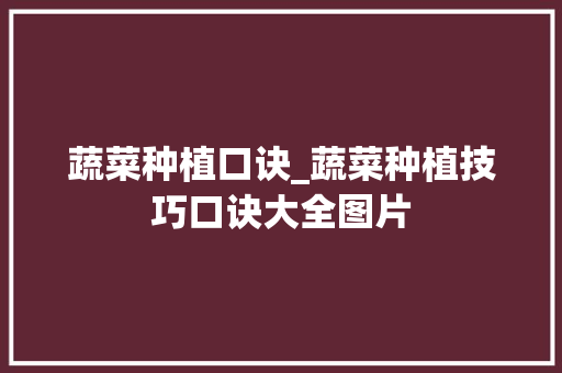 蔬菜种植口诀_蔬菜种植技巧口诀大全图片